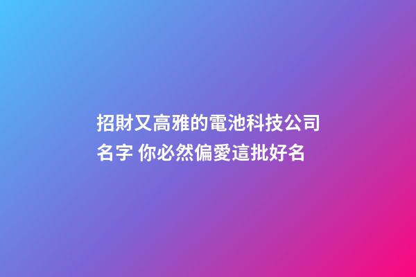 招財又高雅的電池科技公司名字 你必然偏愛這批好名-第1張-公司起名-玄機派